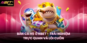 Bắn Cá H5 Ở Nbet - Trải Nghiệm Trực Quan Và Lôi Cuốn