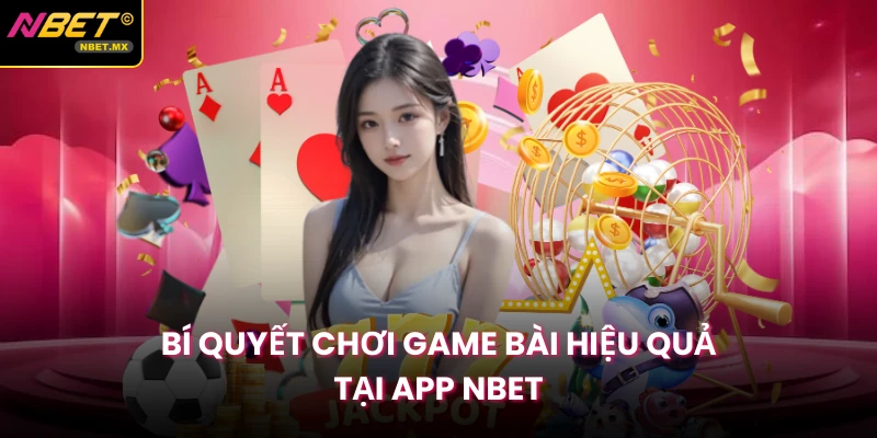Bí quyết chơi game bài hiệu quả tại app NBET