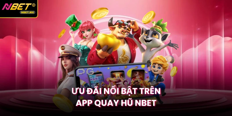 Ưu đãi nổi bật trên app quay hũ NBET