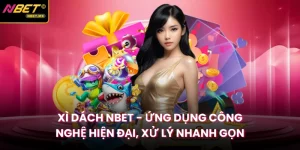 Xì Dách Nbet - Ứng Dụng Công Nghệ Hiện Đại, Xử Lý Nhanh Gọn